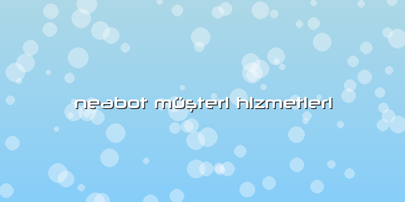 Neabot Müşteri Hizmetleri