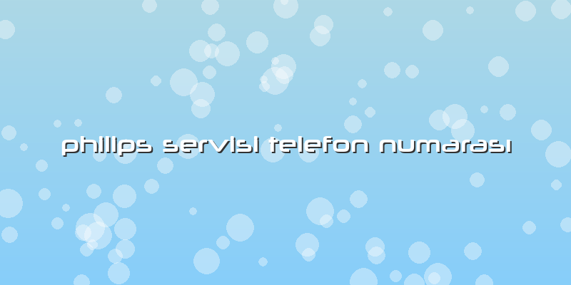 Philips Servisi Telefon Numarası