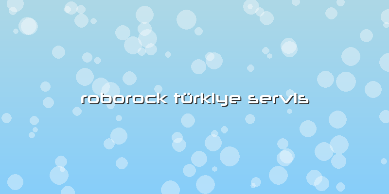 Roborock Türkiye Servis
